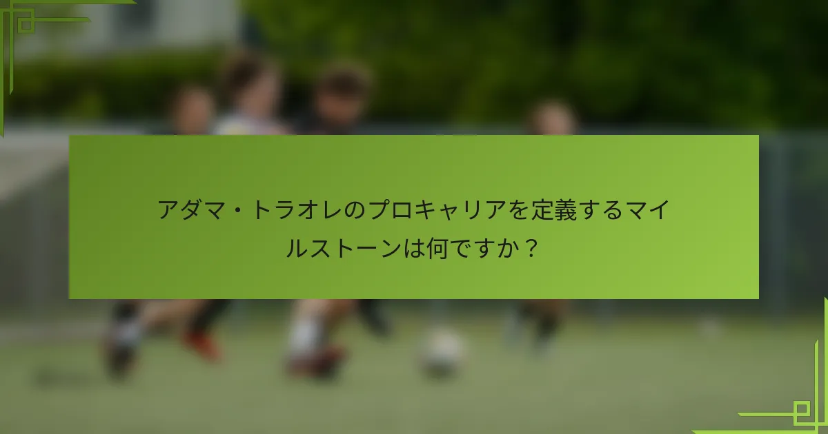 アダマ・トラオレのプロキャリアを定義するマイルストーンは何ですか？