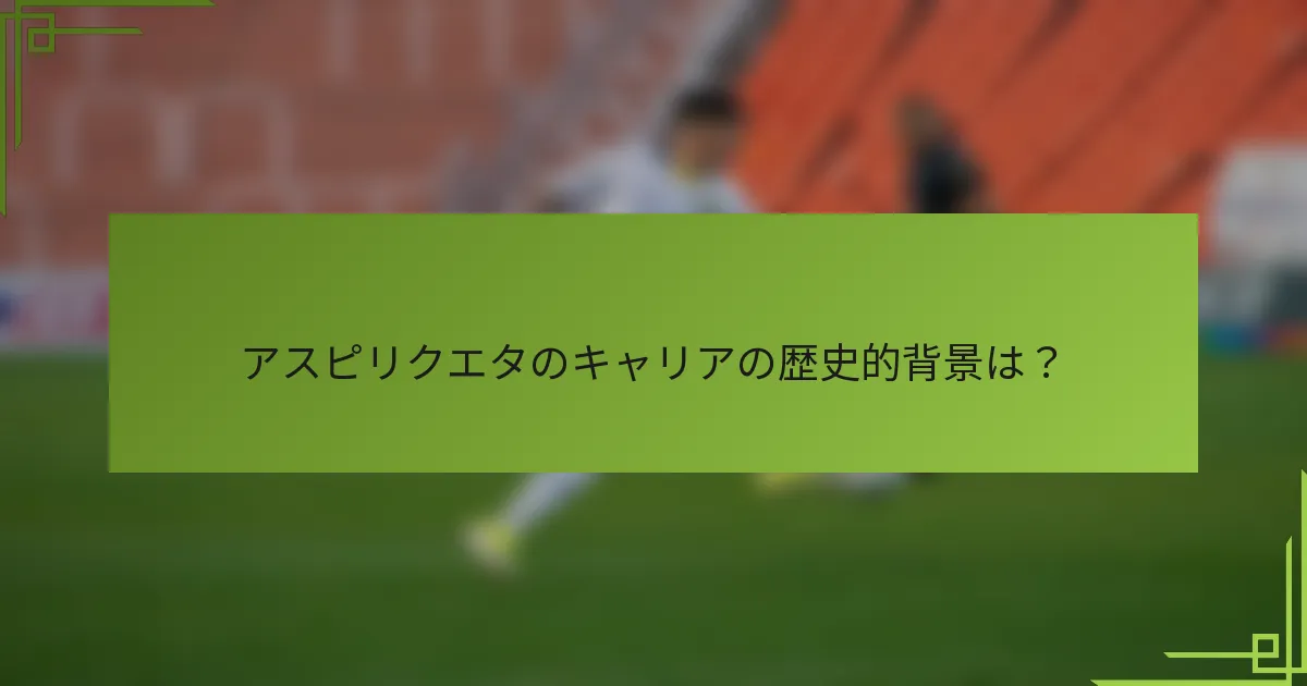 アスピリクエタのキャリアの歴史的背景は？