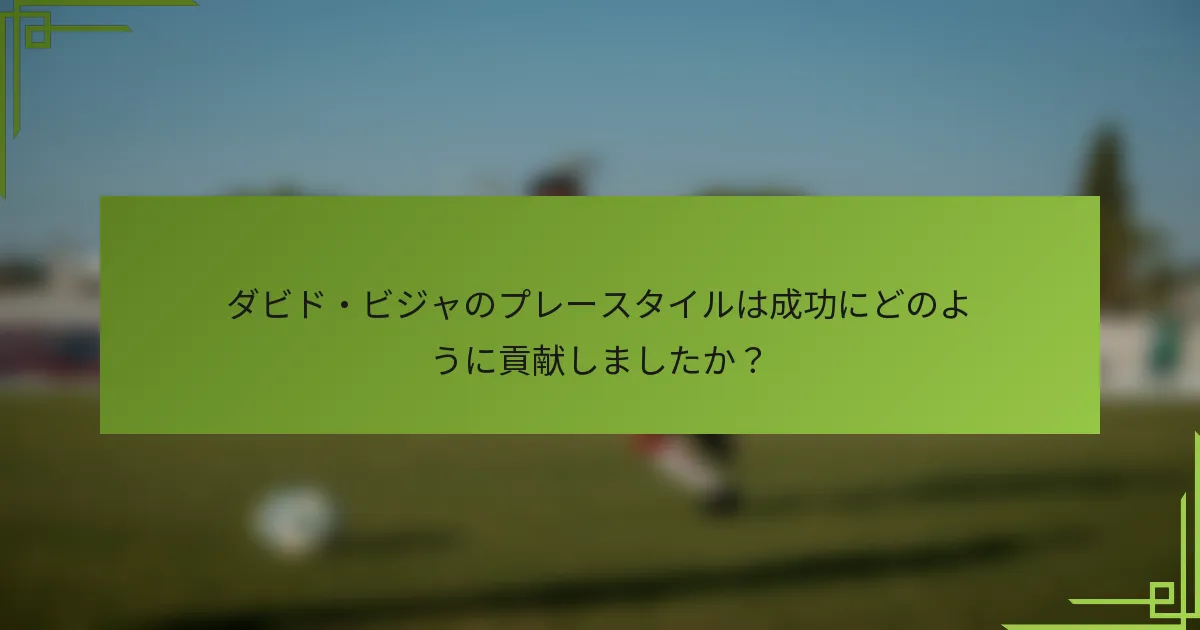 ダビド・ビジャのプレースタイルは成功にどのように貢献しましたか？
