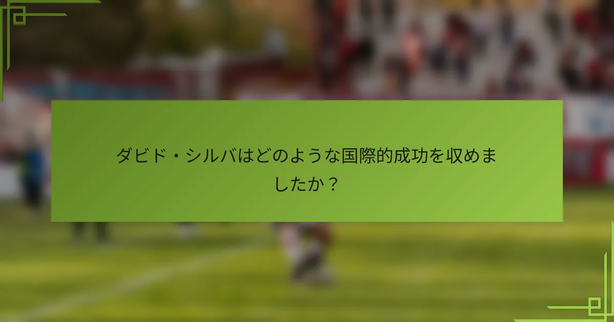 ダビド・シルバはどのような国際的成功を収めましたか?