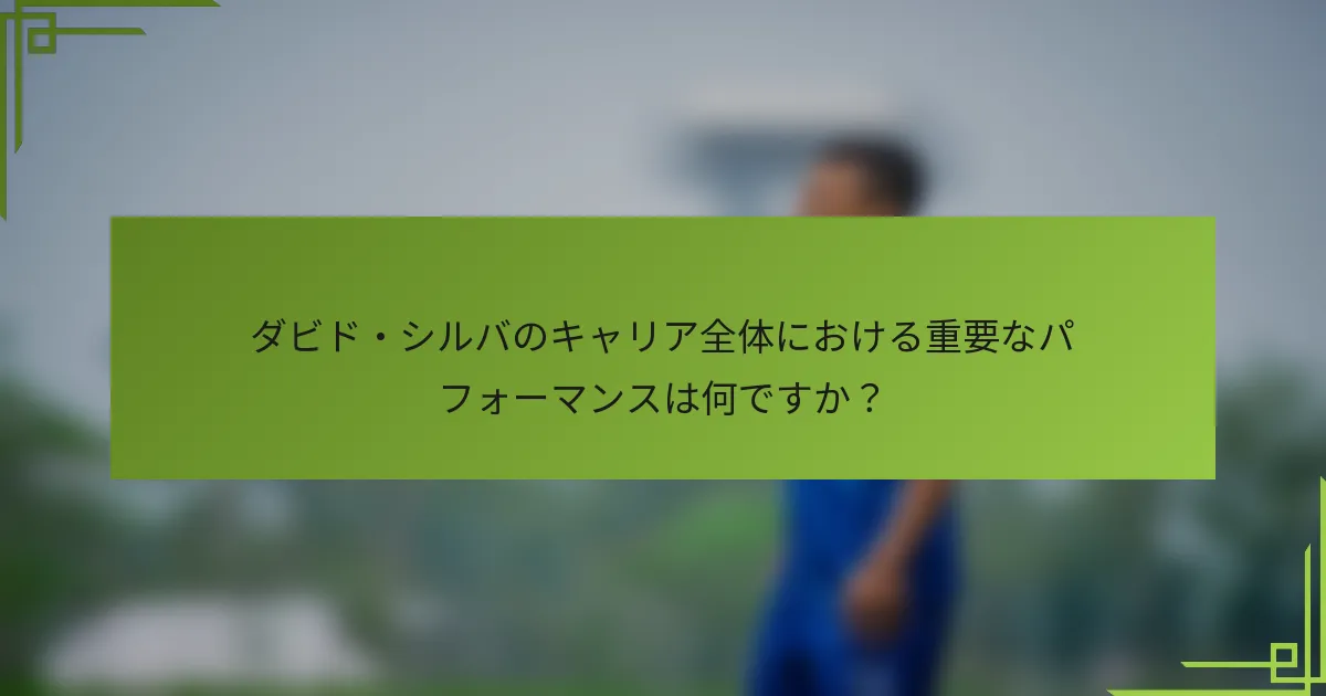 ダビド・シルバのキャリア全体における重要なパフォーマンスは何ですか？