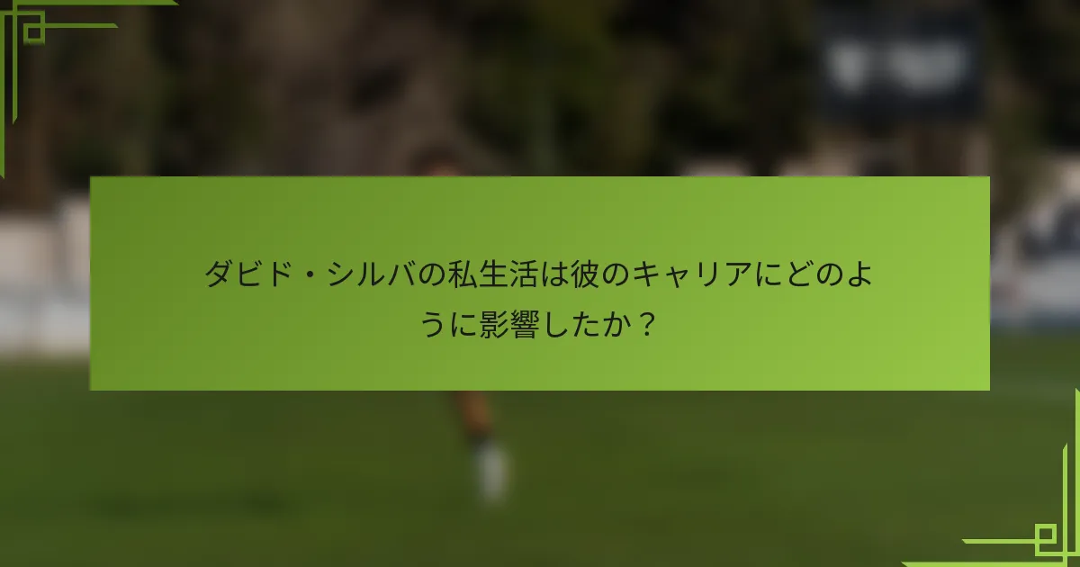 ダビド・シルバの私生活は彼のキャリアにどのように影響したか？