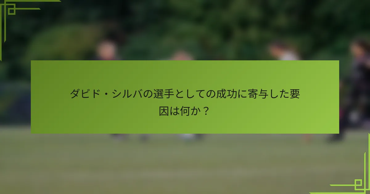 ダビド・シルバの選手としての成功に寄与した要因は何か？