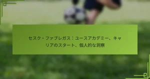 セスク・ファブレガス：ユースアカデミー、キャリアのスタート、個人的な洞察