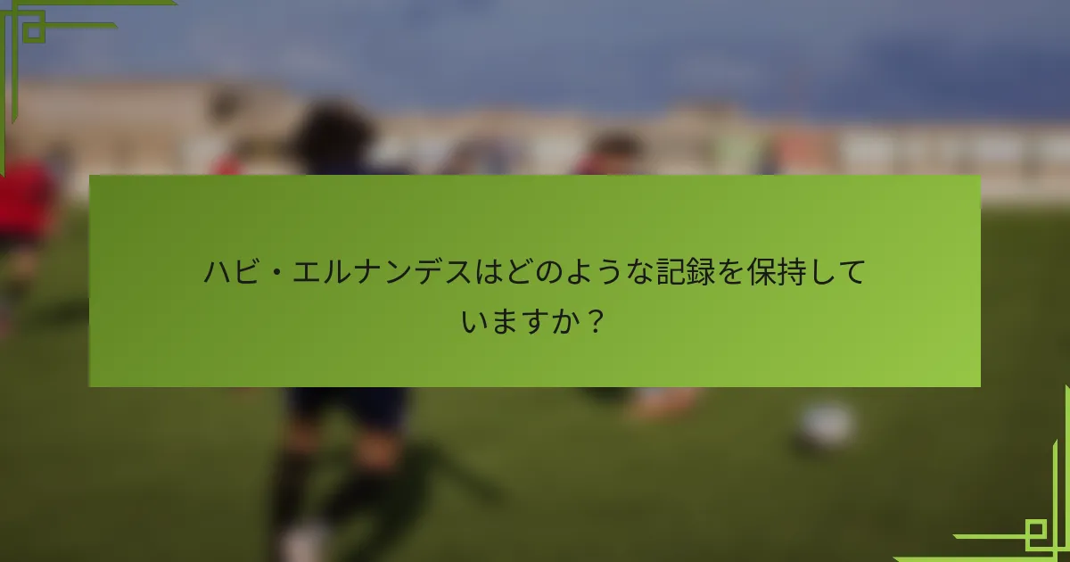 ハビ・エルナンデスはどのような記録を保持していますか?