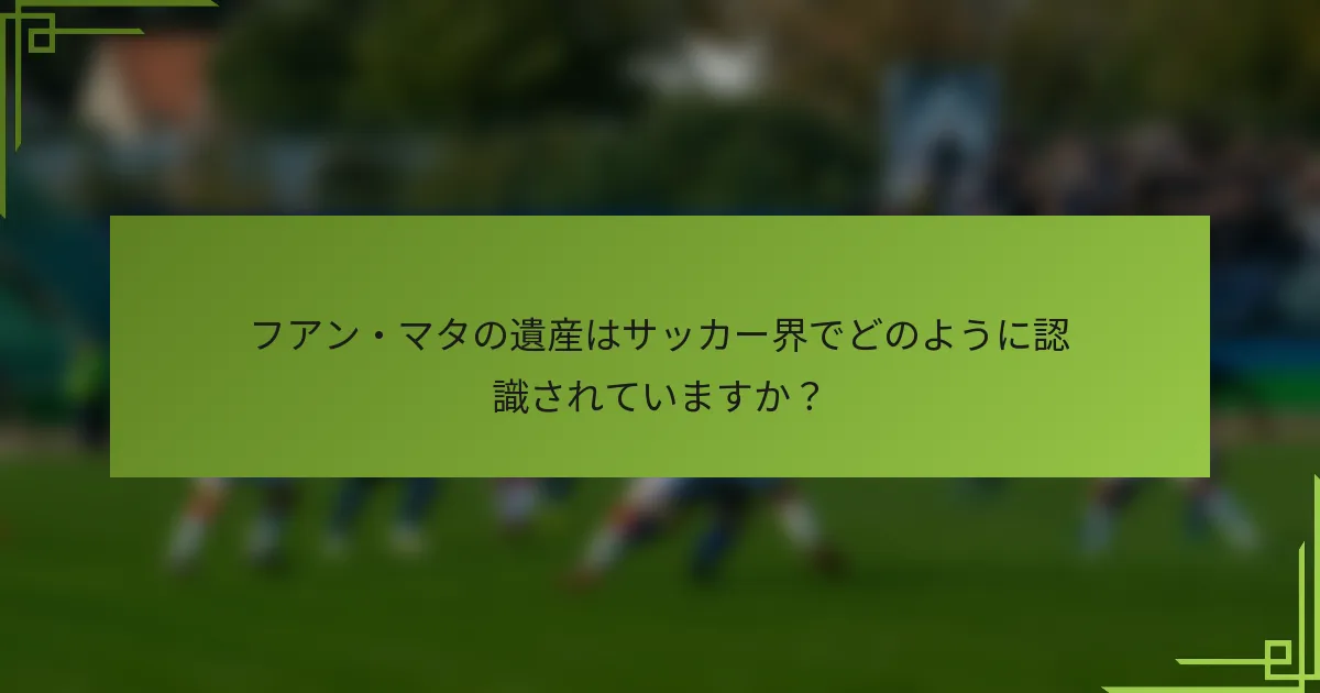 フアン・マタの遺産はサッカー界でどのように認識されていますか?