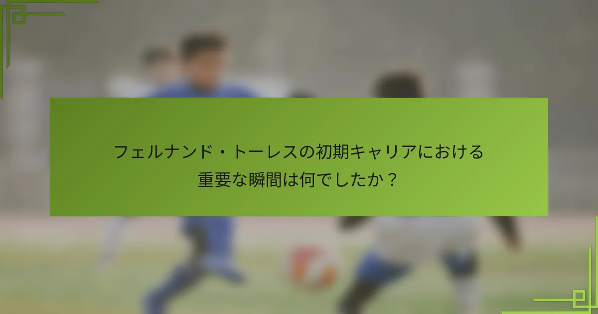 フェルナンド・トーレスの初期キャリアにおける重要な瞬間は何でしたか？