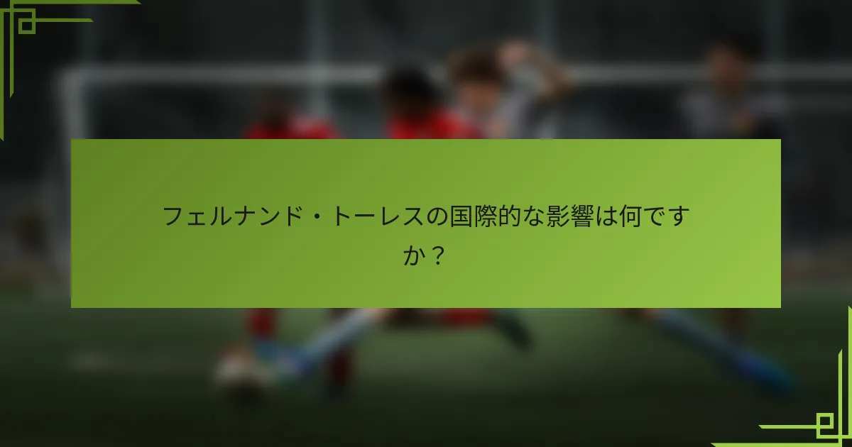 フェルナンド・トーレスの国際的な影響は何ですか？