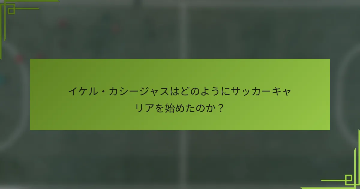 イケル・カシージャスはどのようにサッカーキャリアを始めたのか?