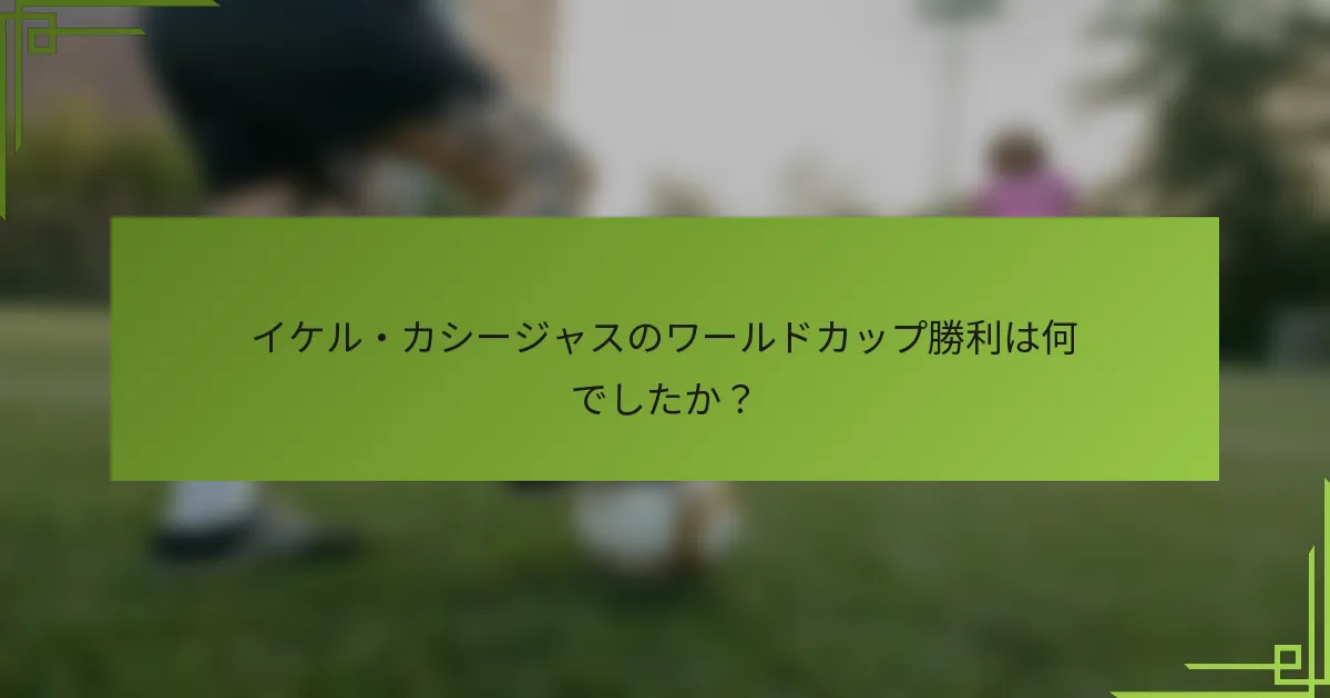 イケル・カシージャスのワールドカップ勝利は何でしたか?
