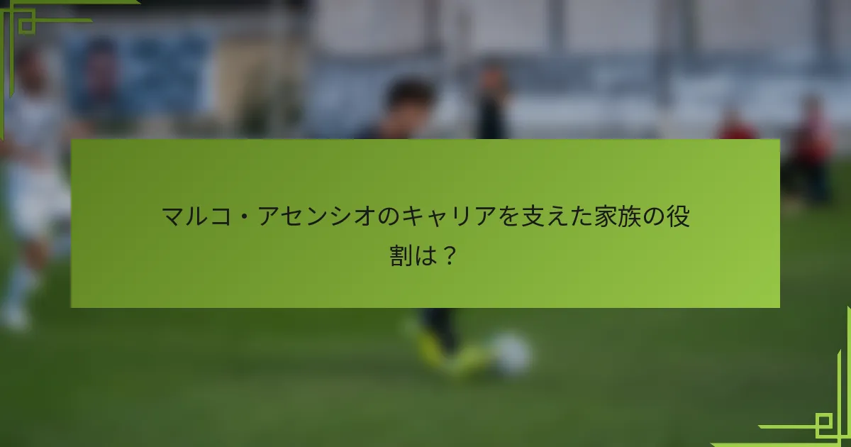 マルコ・アセンシオのキャリアを支えた家族の役割は？
