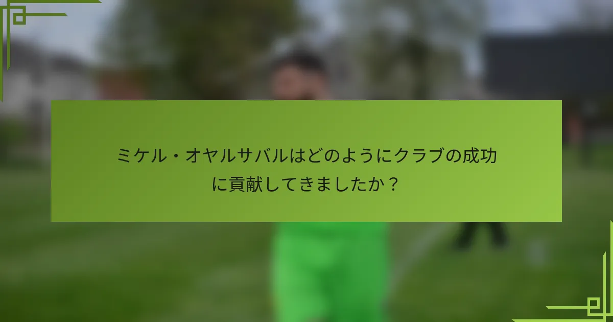 ミケル・オヤルサバルはどのようにクラブの成功に貢献してきましたか？