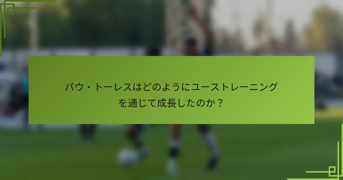 パウ・トーレスはどのようにユーストレーニングを通じて成長したのか？