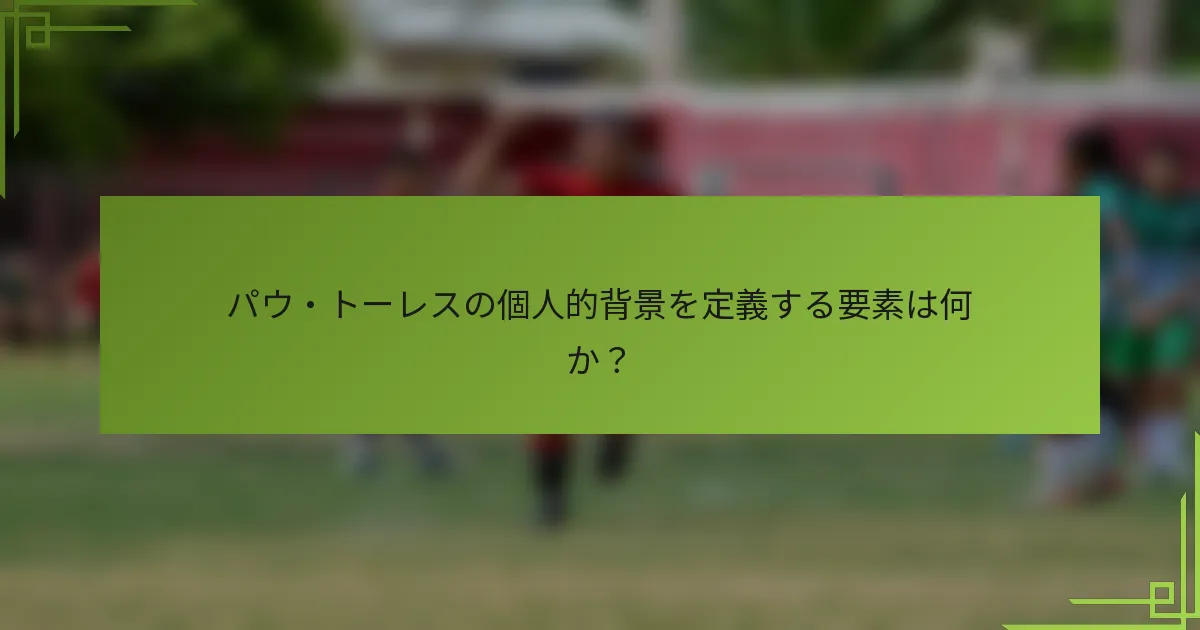 パウ・トーレスの個人的背景を定義する要素は何か？