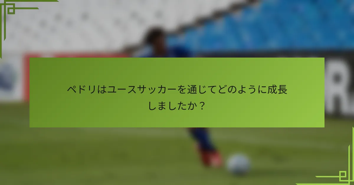 ペドリはユースサッカーを通じてどのように成長しましたか？