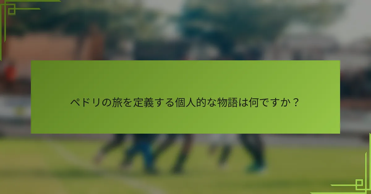 ペドリの旅を定義する個人的な物語は何ですか？