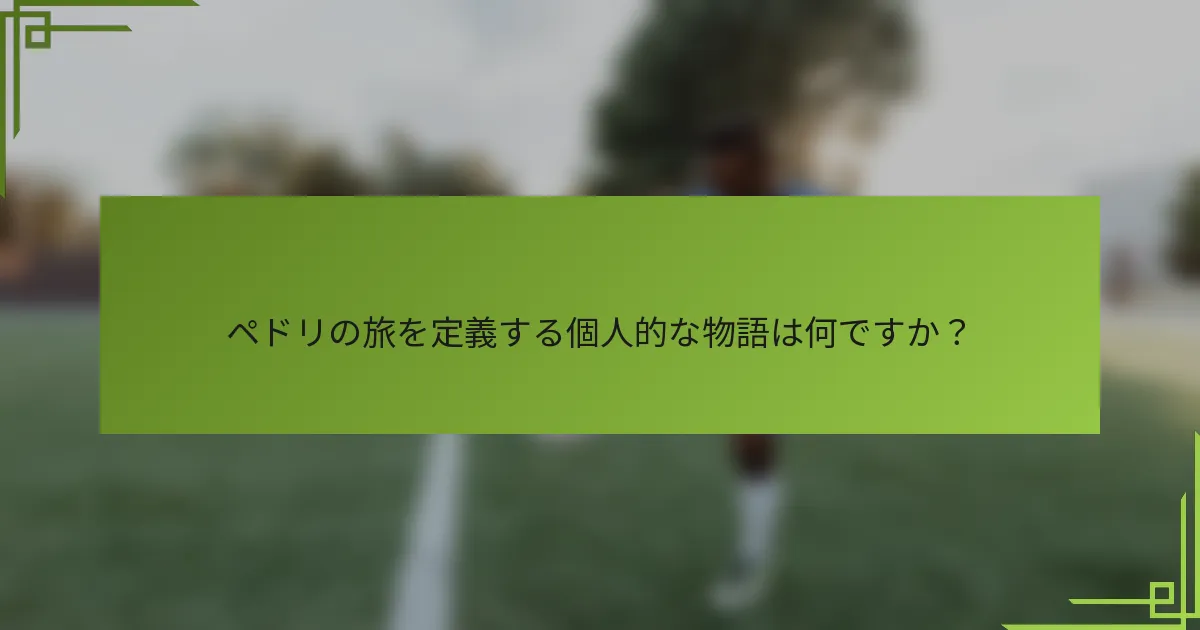 ペドリの旅を定義する個人的な物語は何ですか？