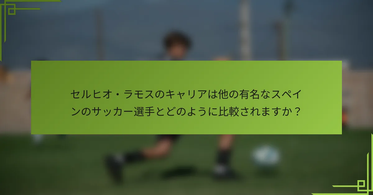 セルヒオ・ラモスのキャリアは他の有名なスペインのサッカー選手とどのように比較されますか？