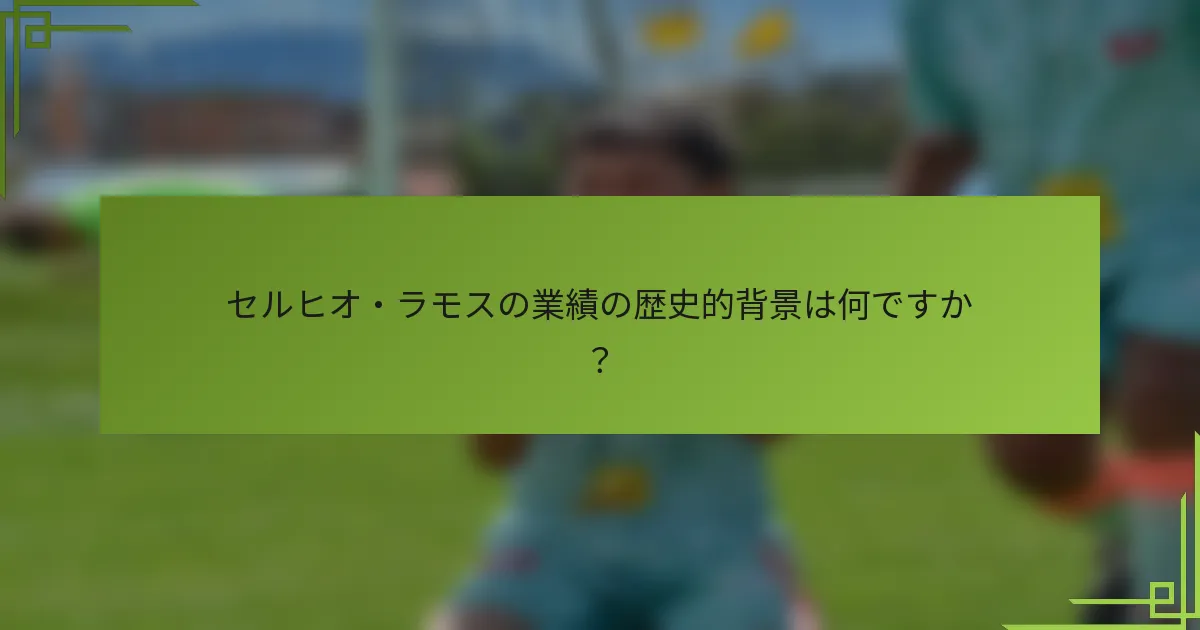 セルヒオ・ラモスの業績の歴史的背景は何ですか？