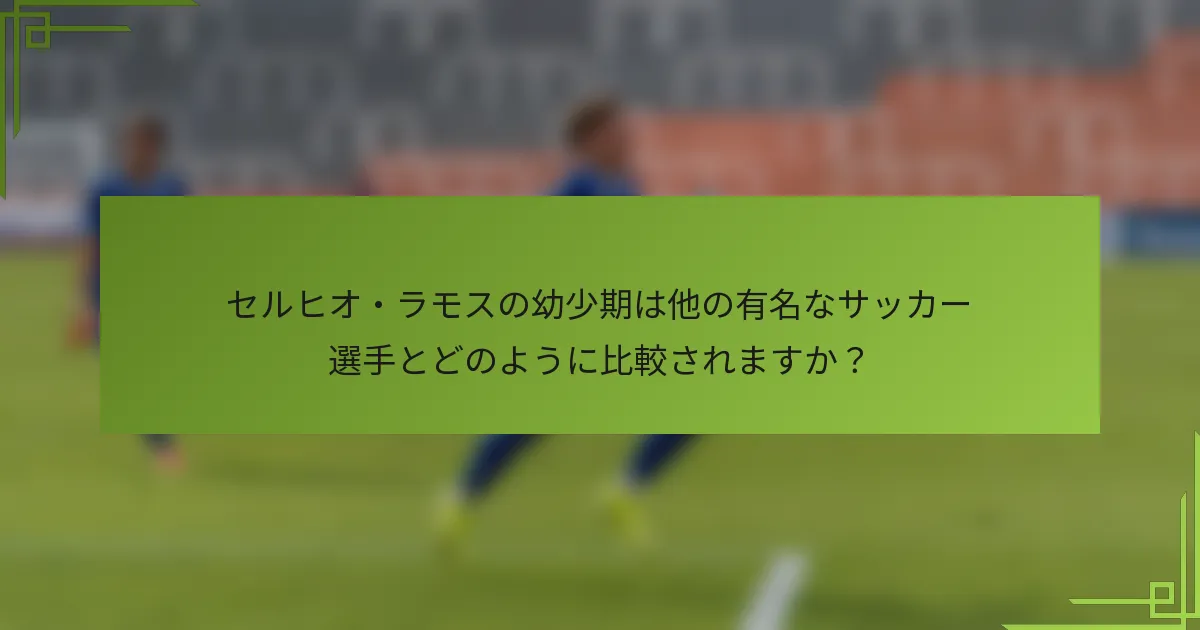 セルヒオ・ラモスの幼少期は他の有名なサッカー選手とどのように比較されますか？