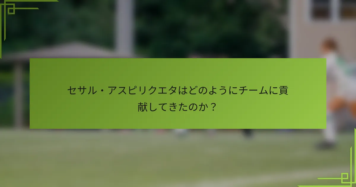 セサル・アスピリクエタはどのようにチームに貢献してきたのか？