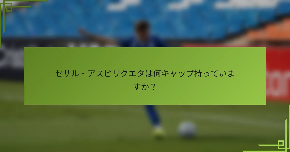 セサル・アスピリクエタは何キャップ持っていますか？