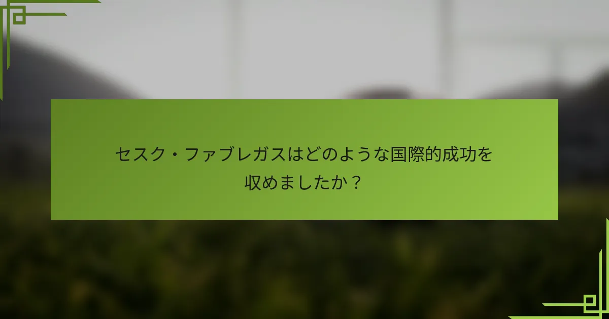 セスク・ファブレガスはどのような国際的成功を収めましたか？