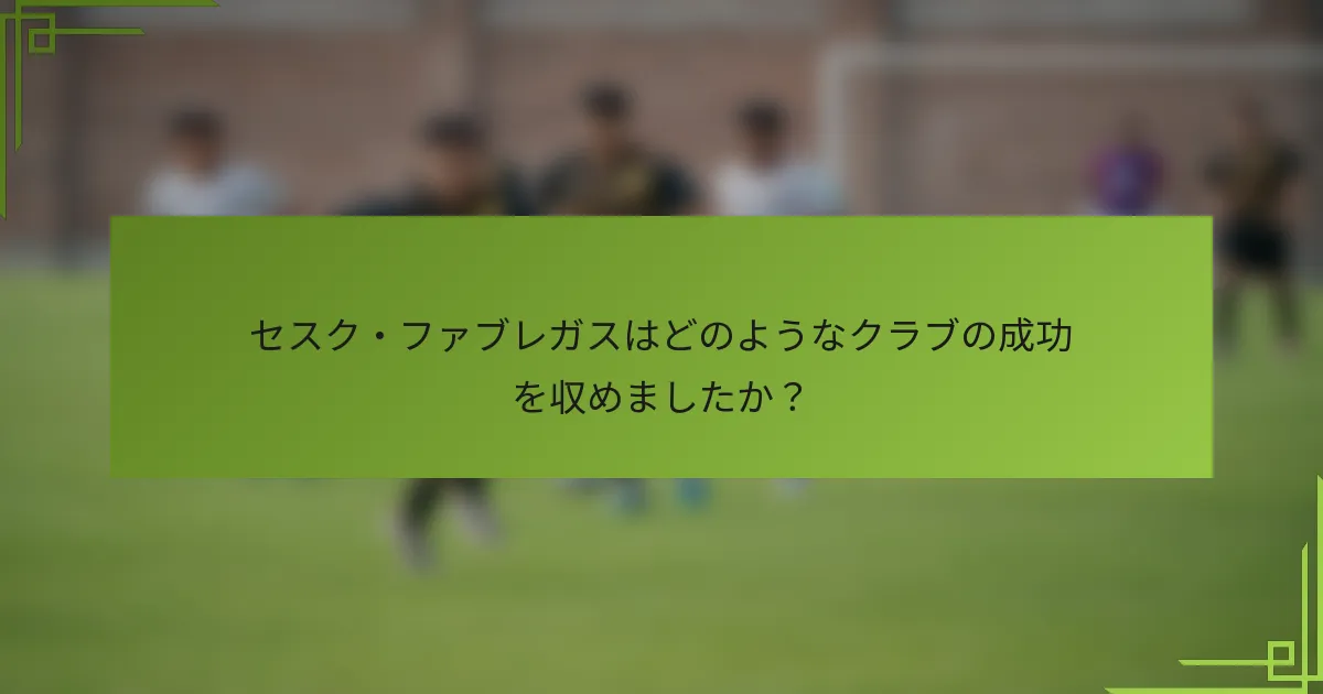 セスク・ファブレガスはどのようなクラブの成功を収めましたか？