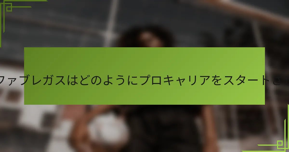 セスク・ファブレガスはどのようにプロキャリアをスタートさせたのか？