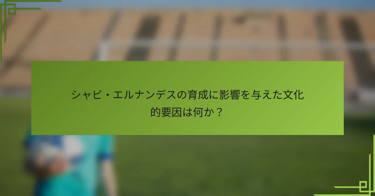 シャビ・エルナンデスの育成に影響を与えた文化的要因は何か？