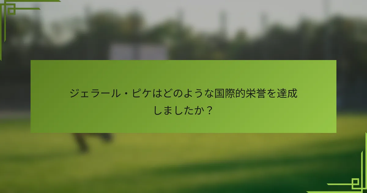 ジェラール・ピケはどのような国際的栄誉を達成しましたか？