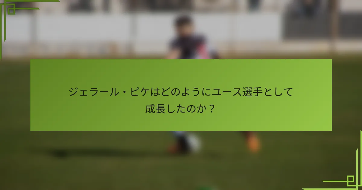 ジェラール・ピケはどのようにユース選手として成長したのか？